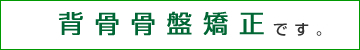 背骨骨盤矯正です。